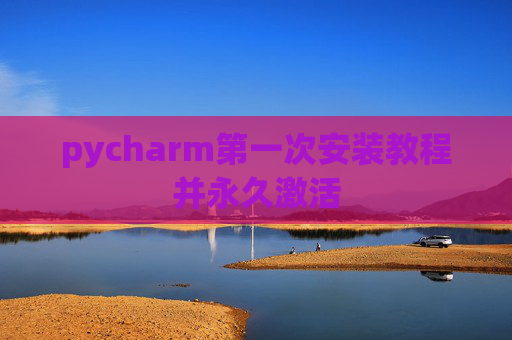 pycharm第一次安装教程并永久激活